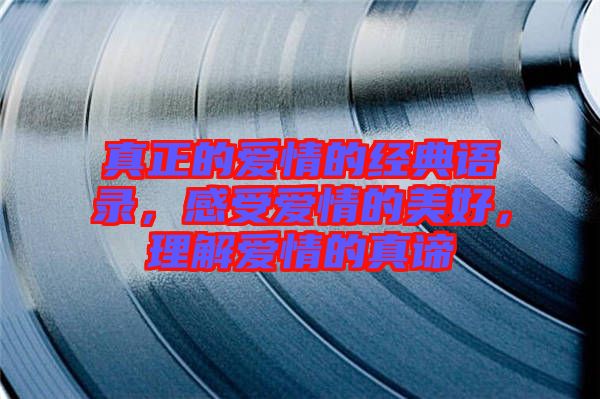 真正的愛(ài)情的經(jīng)典語(yǔ)錄，感受愛(ài)情的美好，理解愛(ài)情的真諦