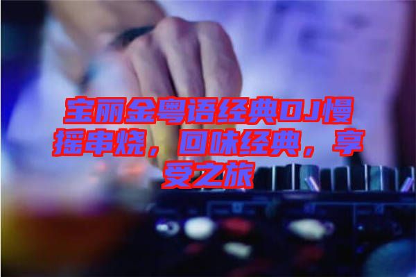 寶麗金粵語經典DJ慢搖串燒，回味經典，享受之旅
