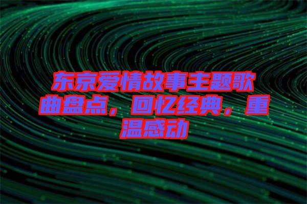東京愛情故事主題歌曲盤點(diǎn)，回憶經(jīng)典，重溫感動(dòng)