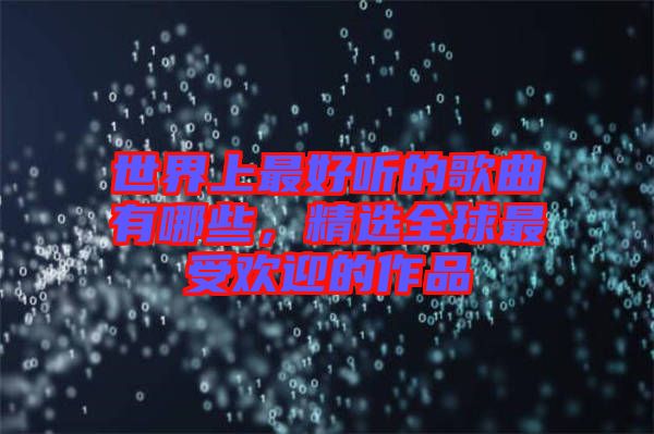 世界上最好聽(tīng)的歌曲有哪些，精選全球最受歡迎的作品
