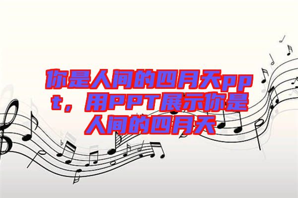 你是人間的四月天ppt，用PPT展示你是人間的四月天