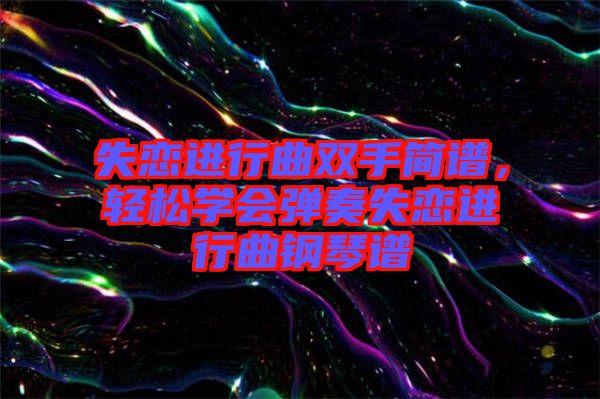 失戀進行曲雙手簡譜，輕松學會彈奏失戀進行曲鋼琴譜