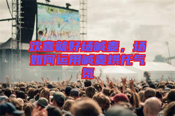 歡喜就好場喊麥，場如何運用喊麥烘托氣氛