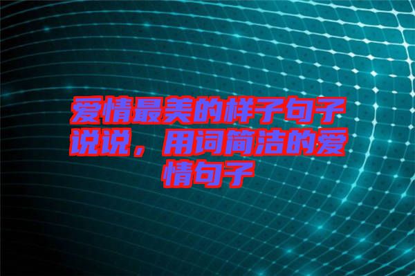 愛情最美的樣子句子說說，用詞簡潔的愛情句子