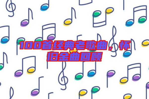 100首經典老歌曲，懷舊金曲回顧