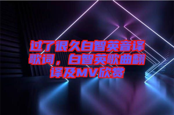 過了很久白智英音譯歌詞，白智英歌曲翻譯及MV欣賞