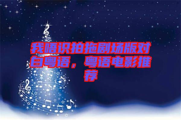 我唔識(shí)拍拖劇場(chǎng)版對(duì)白粵語，粵語電影推薦
