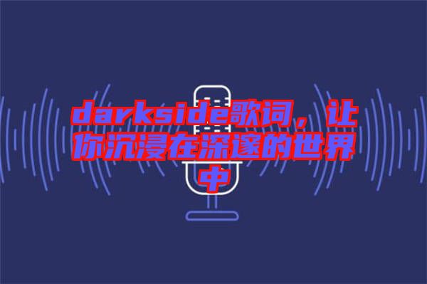 darkside歌詞，讓你沉浸在深邃的世界中