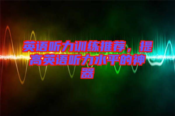 英語聽力訓練推薦，提高英語聽力水平的神器