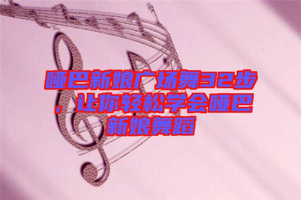 啞巴新娘廣場舞32步，讓你輕松學會啞巴新娘舞蹈