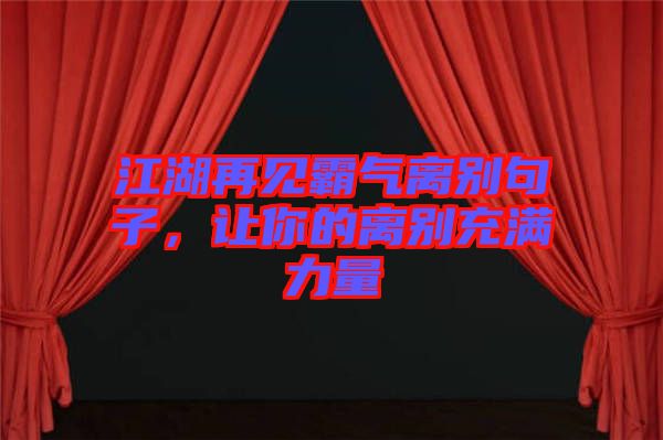 江湖再見(jiàn)霸氣離別句子，讓你的離別充滿力量
