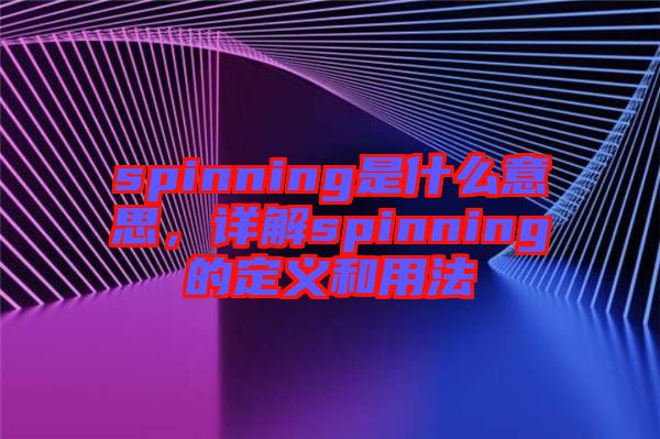 spinning是什么意思，詳解spinning的定義和用法
