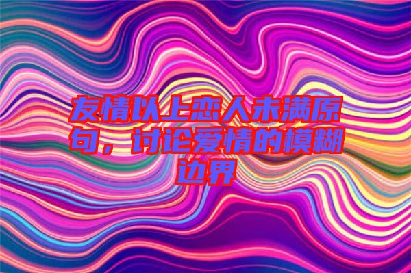 友情以上戀人未滿原句，討論愛情的模糊邊界