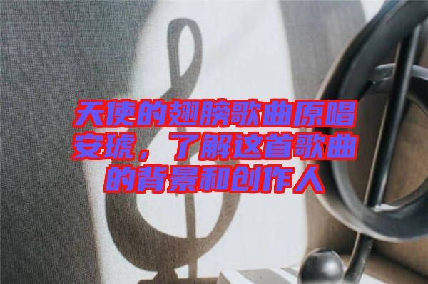 天使的翅膀歌曲原唱安琥，了解這首歌曲的背景和創作人