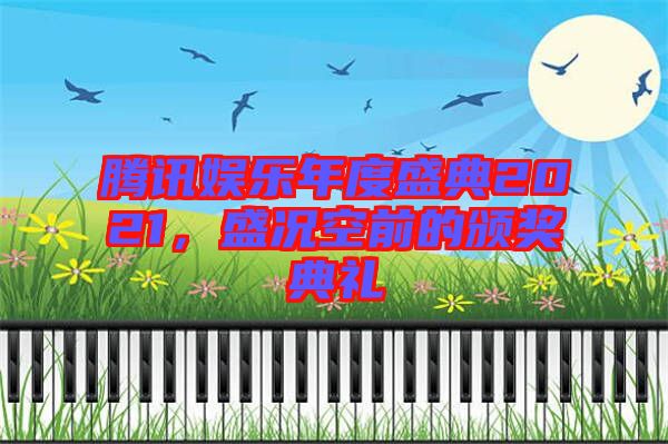 騰訊娛樂年度盛典2021，盛況空前的頒獎典禮