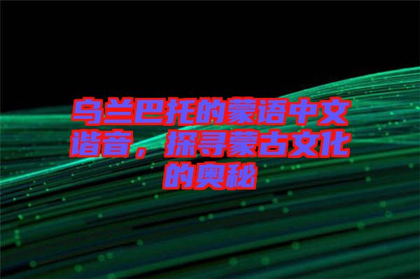 烏蘭巴托的蒙語中文諧音，探尋蒙古文化的奧秘