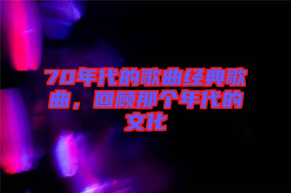 70年代的歌曲經典歌曲，回顧那個年代的文化