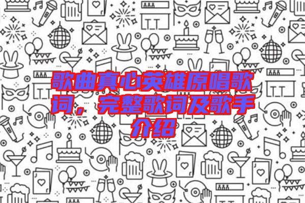 歌曲真心英雄原唱歌詞，完整歌詞及歌手介紹