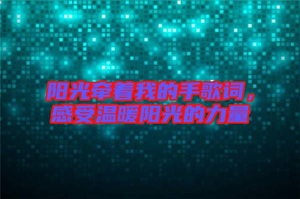 陽光牽著我的手歌詞，感受溫暖陽光的力量
