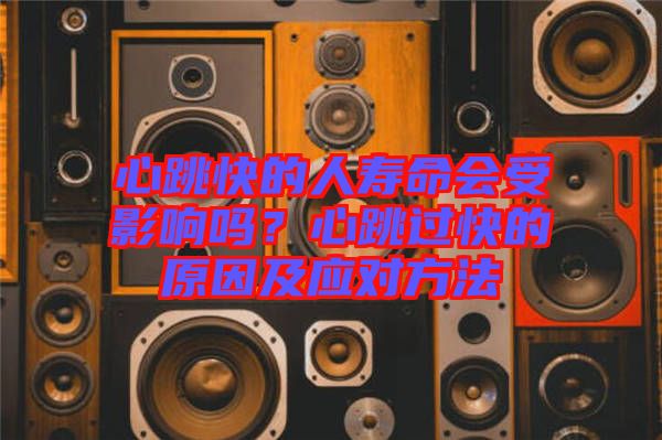 心跳快的人壽命會(huì)受影響嗎？心跳過(guò)快的原因及應(yīng)對(duì)方法