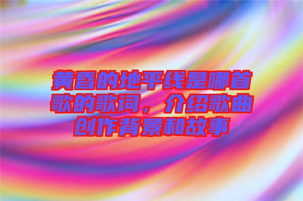 黃昏的地平線是哪首歌的歌詞，介紹歌曲創作背景和故事