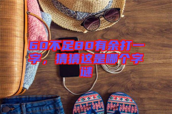 60不足80有余打一字，猜猜這是哪個字謎