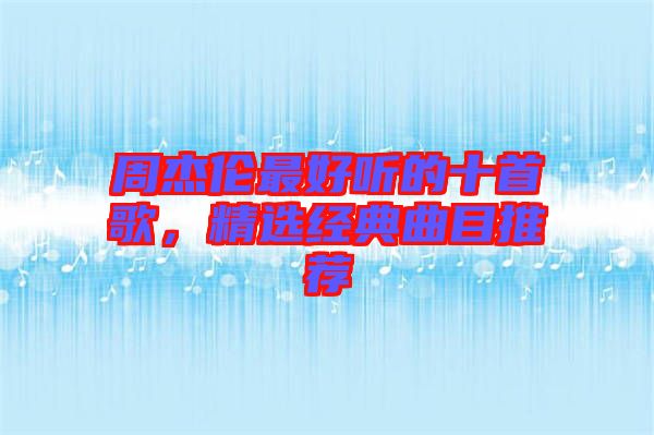 周杰倫最好聽的十首歌，精選經典曲目推薦
