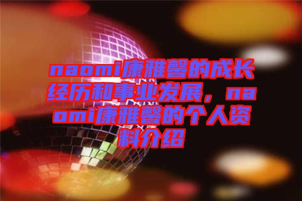 naomi康雅馨的成長經(jīng)歷和事業(yè)發(fā)展，naomi康雅馨的個人資料介紹