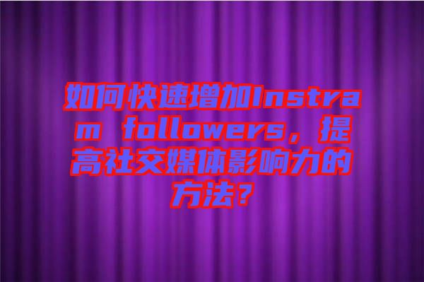 如何快速增加Instram followers，提高社交媒體影響力的方法？