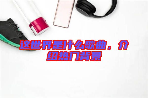這世界是什么歌曲，介紹熱門背景
