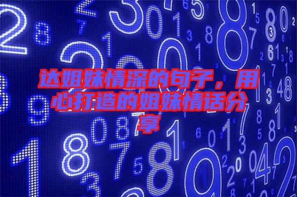 達姐妹情深的句子，用心打造的姐妹情話分享