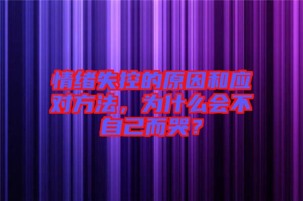 情緒失控的原因和應(yīng)對方法，為什么會不自己而哭？