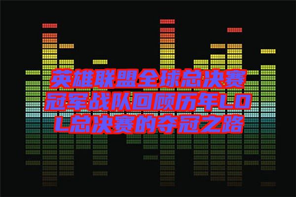 英雄聯盟全球總決賽冠軍戰(zhàn)隊回顧歷年LOL總決賽的奪冠之路