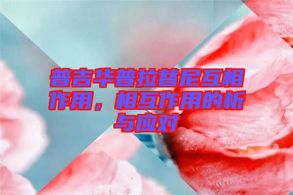 普吉華普拉替尼互相作用，相互作用的析與應對