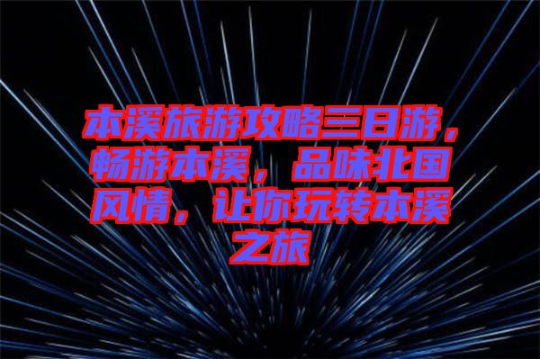 本溪旅游攻略三日游，暢游本溪，品味北國風情，讓你玩轉(zhuǎn)本溪之旅