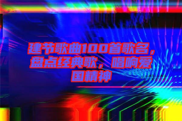 建節(jié)歌曲100首歌名，盤(pán)點(diǎn)經(jīng)典歌，唱響愛(ài)國(guó)精神