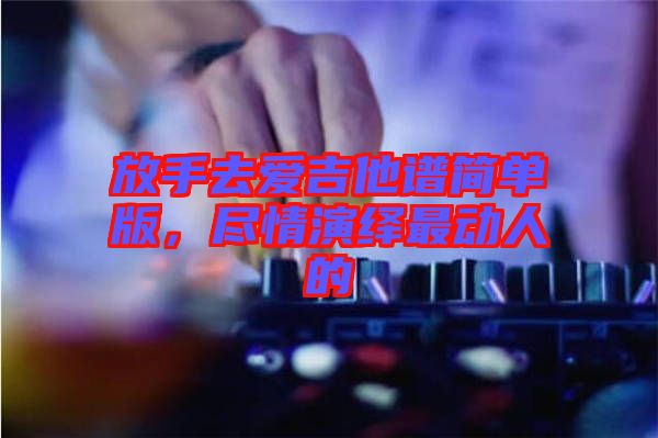 放手去愛吉他譜簡單版，盡情演繹最動人的