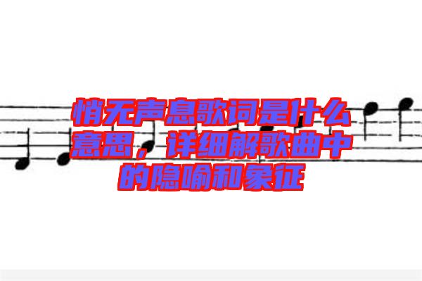 悄無聲息歌詞是什么意思，詳細解歌曲中的隱喻和象征