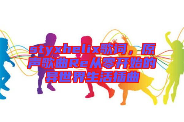 styxhelix歌詞，原聲歌曲Re從零開始的異世界生活插曲