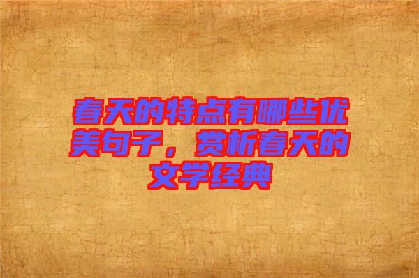 春天的特點有哪些優美句子，賞析春天的文學經典