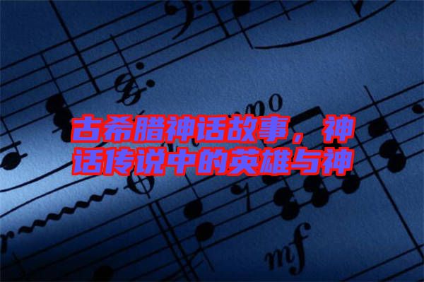 古希臘神話(huà)故事，神話(huà)傳說(shuō)中的英雄與神祇