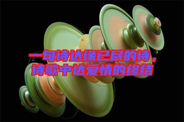 一句詩(shī)達(dá)緣已盡的詩(shī)，詩(shī)歌中達(dá)愛(ài)情的終結(jié)