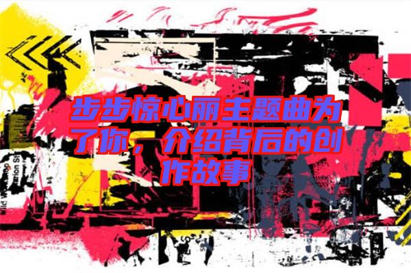 步步驚心麗主題曲為了你，介紹背后的創作故事