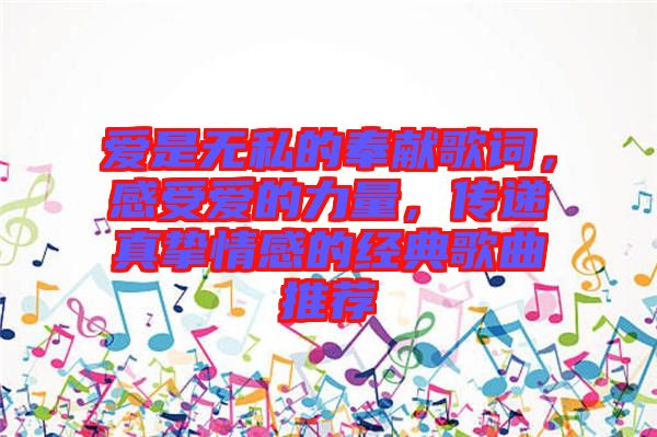 愛是無(wú)私的奉獻(xiàn)歌詞，感受愛的力量，傳遞真摯情感的經(jīng)典歌曲推薦