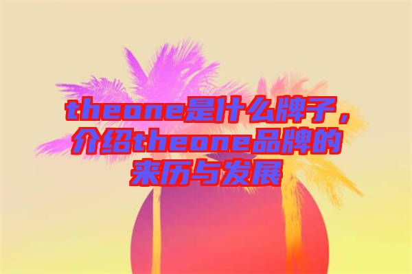 theone是什么牌子，介紹theone品牌的來歷與發(fā)展