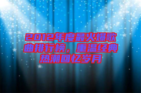 2012年度最火爆歌曲排行榜，重溫經典熱潮回憶歲月