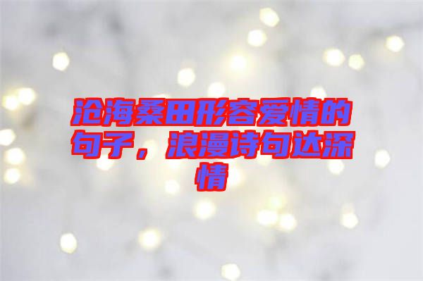 滄海桑田形容愛情的句子，浪漫詩句達深情