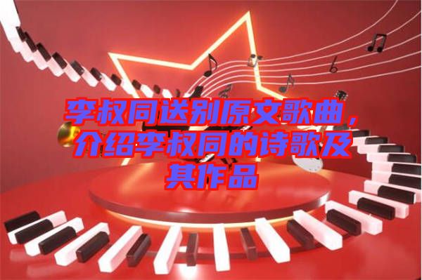 李叔同送別原文歌曲，介紹李叔同的詩歌及其作品