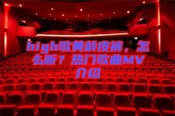 high歌黃齡皮褲，怎么聽？熱門歌曲MV介紹