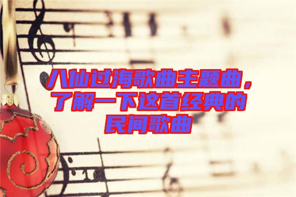 八仙過(guò)海歌曲主題曲，了解一下這首經(jīng)典的民間歌曲